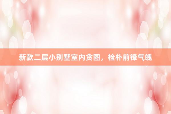 新款二层小别墅室内贪图，检朴前锋气魄