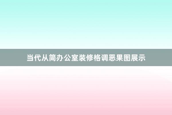 当代从简办公室装修格调恶果图展示