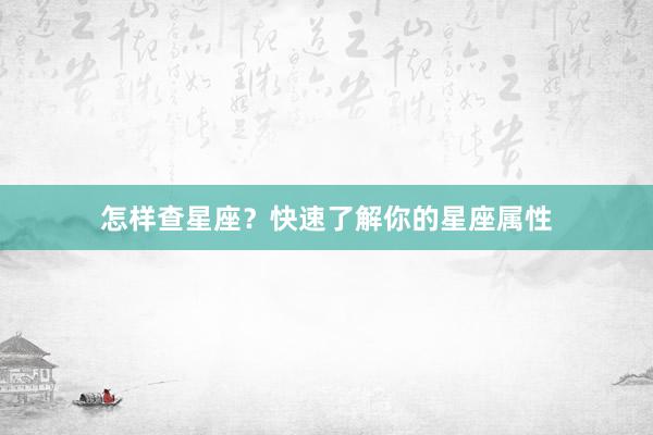 怎样查星座？快速了解你的星座属性