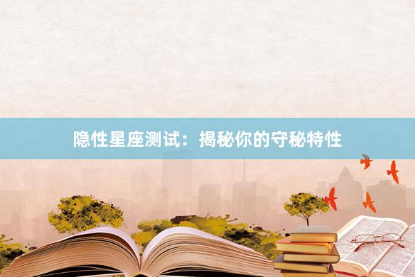 隐性星座测试：揭秘你的守秘特性